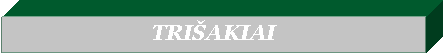 Text Box: TRIŠAKIAI